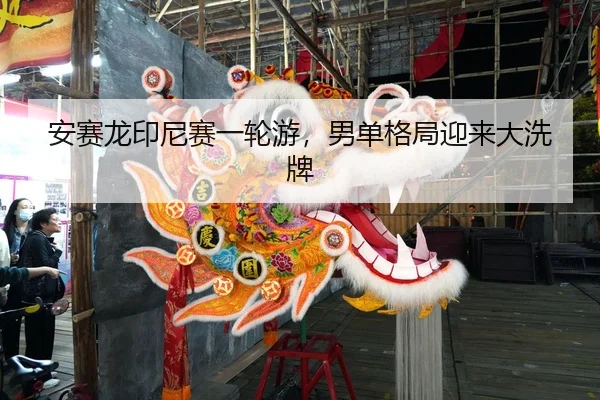 安赛龙印尼赛一轮游，男单格局迎来大洗牌