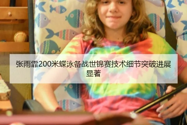 张雨霏200米蝶泳备战世锦赛技术细节突破进展显著